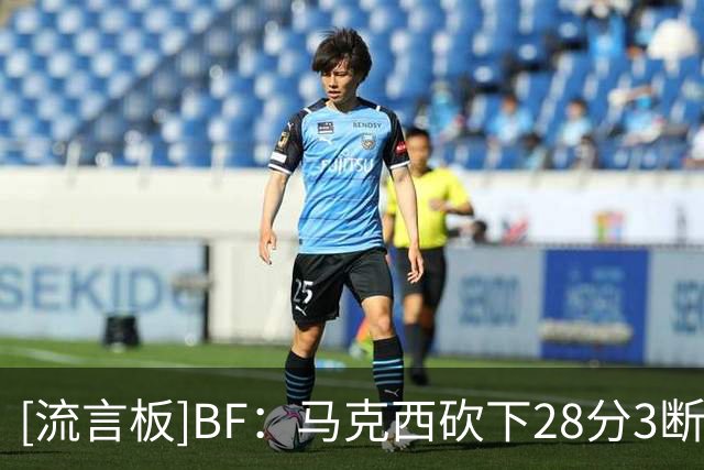 [流言板]BF：马克西砍下28分3断3帽，破坏了尼克斯的戒指颁发之夜